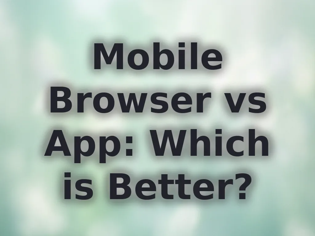 Mobile Browser vs App: Which is Better?