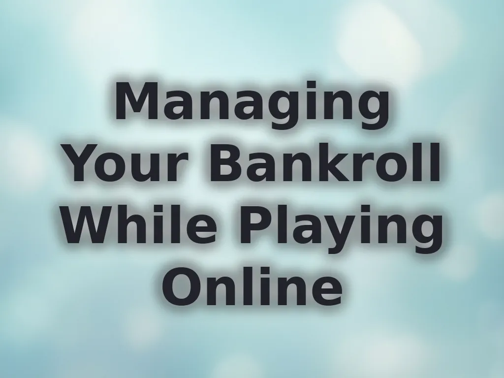 Managing Your Bankroll While Playing Online